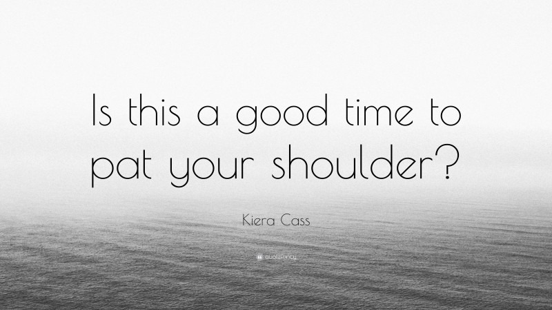 Kiera Cass Quote: “Is this a good time to pat your shoulder?”