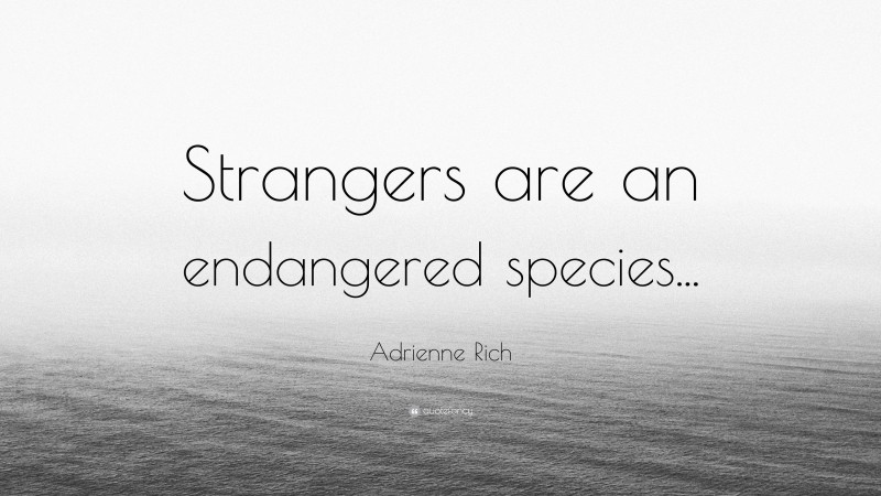 Adrienne Rich Quote: “Strangers are an endangered species...”