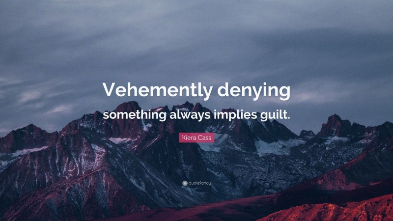 Kiera Cass Quote: “Vehemently denying something always implies guilt.”
