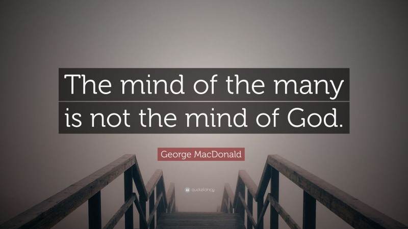 George MacDonald Quote: “The mind of the many is not the mind of God.”