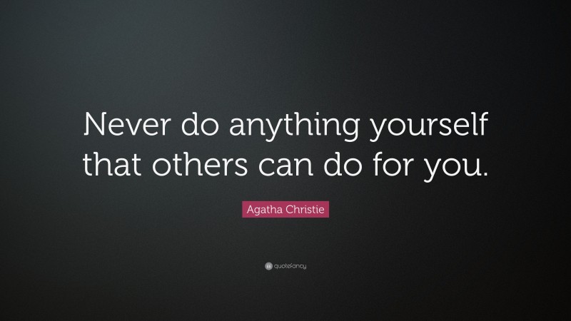 Agatha Christie Quote: “Never do anything yourself that others can do for you.”