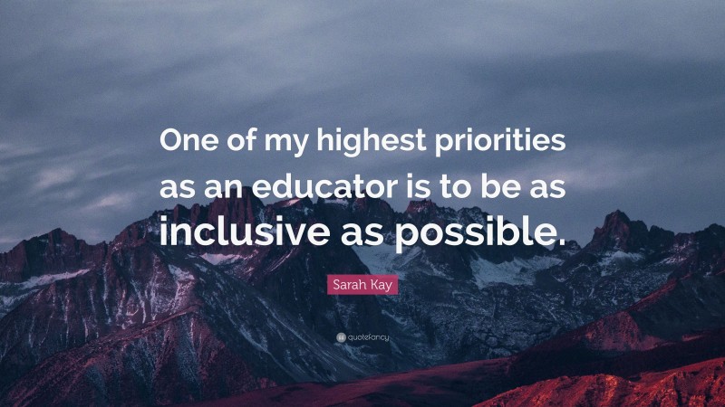 Sarah Kay Quote: “One of my highest priorities as an educator is to be as inclusive as possible.”