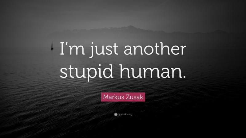 Markus Zusak Quote: “I’m just another stupid human.”