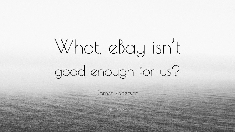 James Patterson Quote: “What, eBay isn’t good enough for us?”