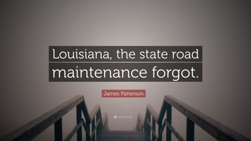 James Patterson Quote: “Louisiana, the state road maintenance forgot.”