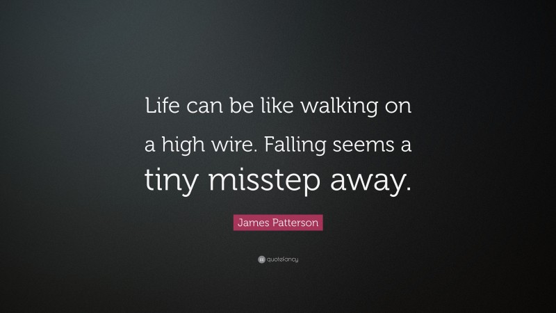 James Patterson Quote: “Life can be like walking on a high wire. Falling seems a tiny misstep away.”