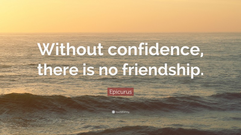 Epicurus Quote: “Without confidence, there is no friendship.”