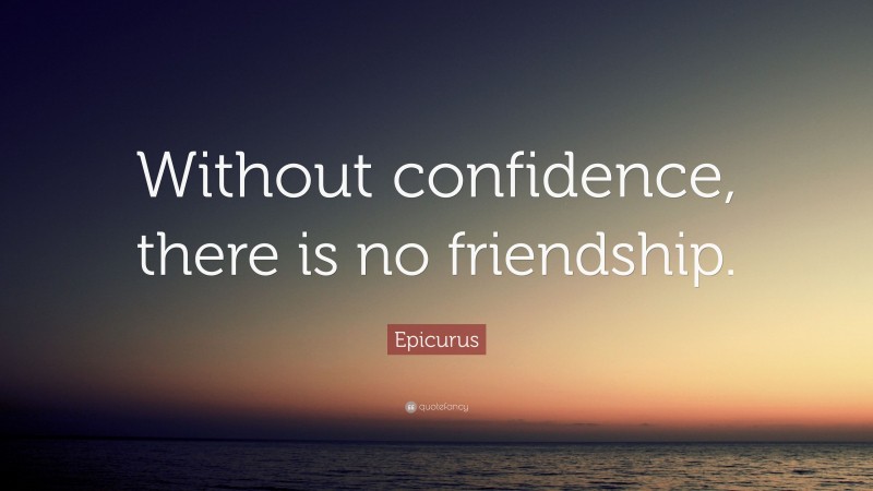 Epicurus Quote: “Without confidence, there is no friendship.”