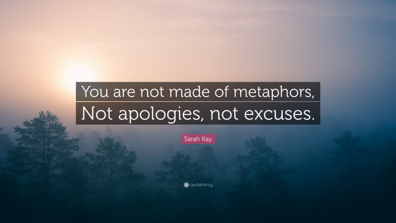 Sarah Kay Quote: “You are not made of metaphors, Not apologies, not excuses.”