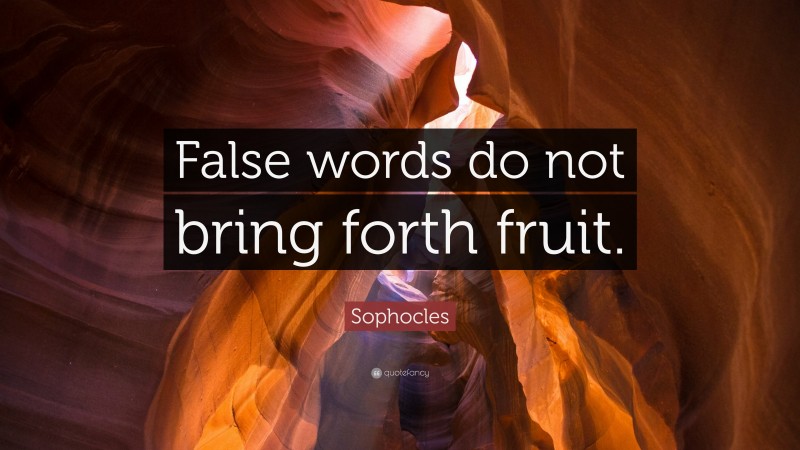 Sophocles Quote: “False words do not bring forth fruit.”
