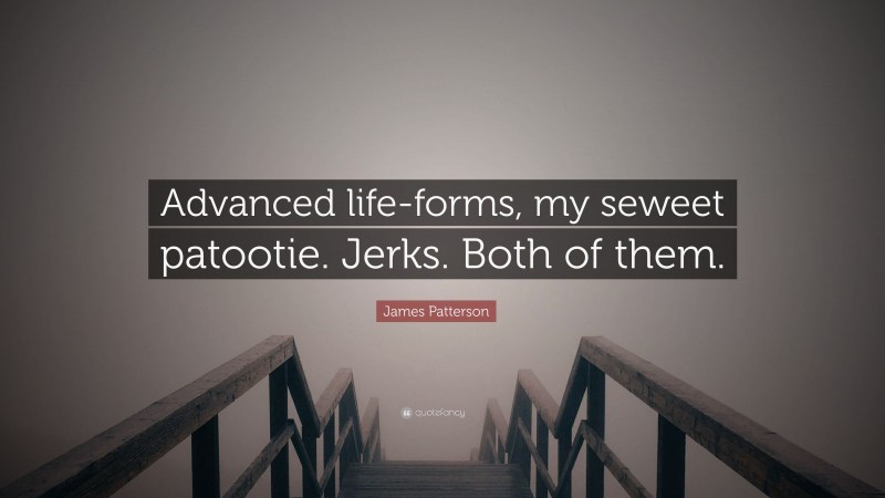 James Patterson Quote: “Advanced life-forms, my seweet patootie. Jerks. Both of them.”