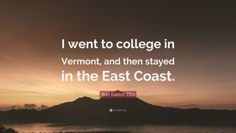 Bret Easton Ellis Quote: “I went to college in Vermont, and then stayed in the East Coast.”