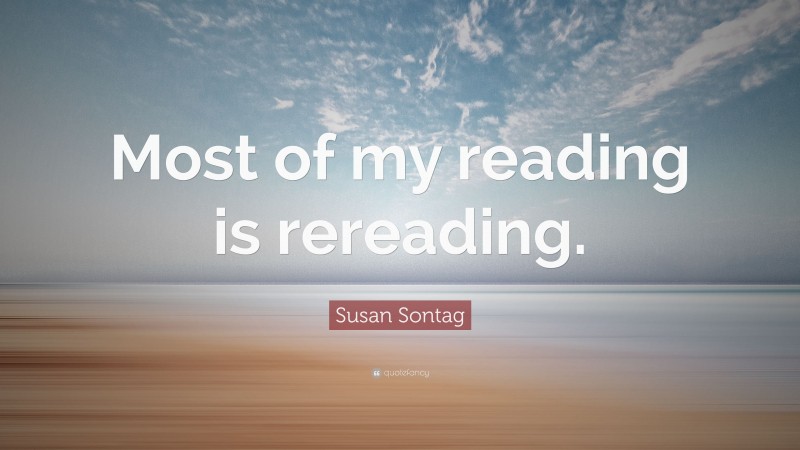 Susan Sontag Quote: “Most of my reading is rereading.”