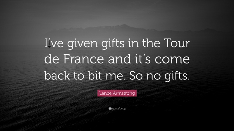 Lance Armstrong Quote: “I’ve given gifts in the Tour de France and it’s come back to bit me. So no gifts.”