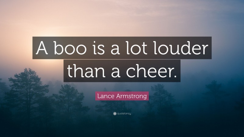 Lance Armstrong Quote: “A boo is a lot louder than a cheer.”