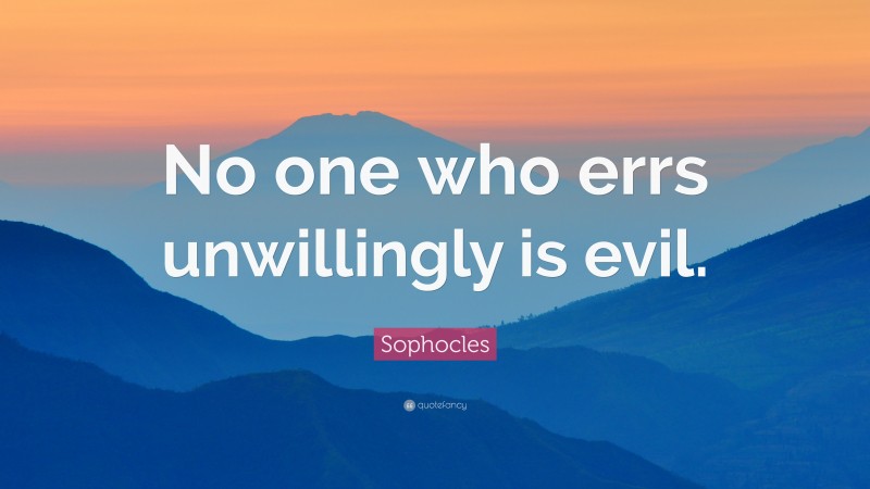 Sophocles Quote: “No one who errs unwillingly is evil.”