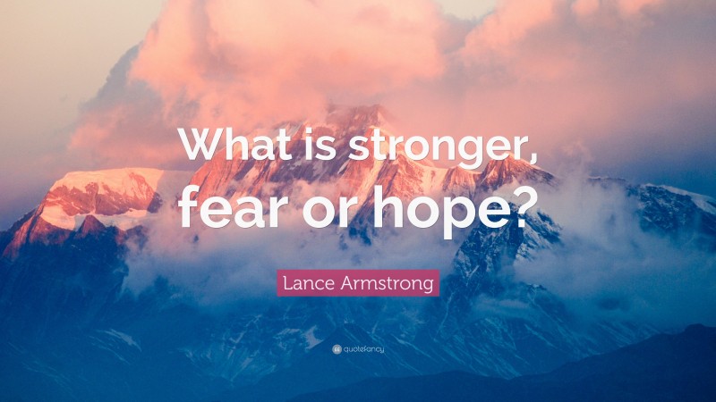 Lance Armstrong Quote: “What is stronger, fear or hope?”