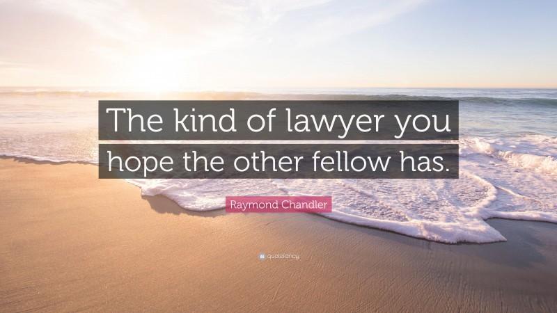 Raymond Chandler Quote: “The kind of lawyer you hope the other fellow has.”