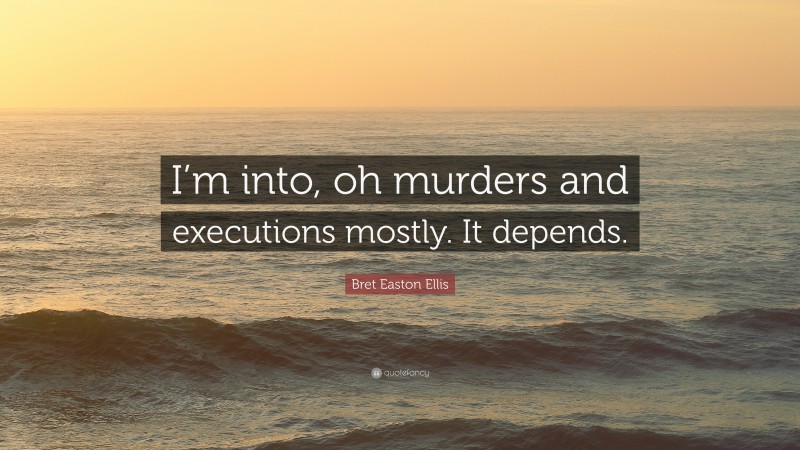 Bret Easton Ellis Quote: “I’m into, oh murders and executions mostly. It depends.”