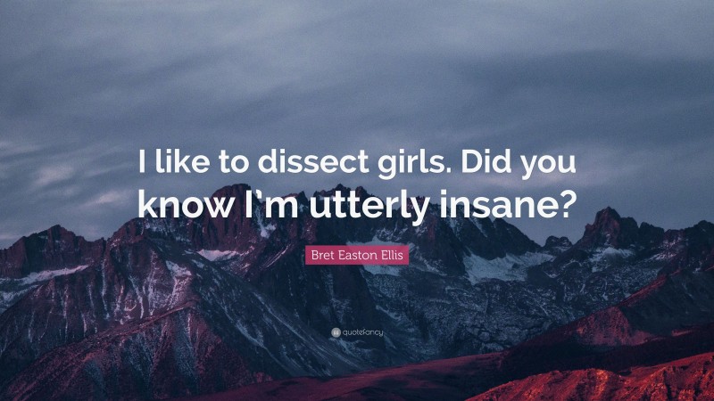 Bret Easton Ellis Quote: “I like to dissect girls. Did you know I’m utterly insane?”