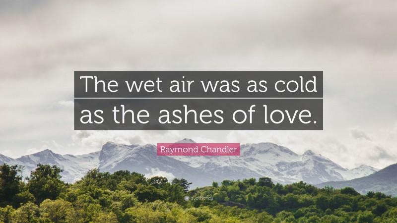 Raymond Chandler Quote: “The wet air was as cold as the ashes of love.”