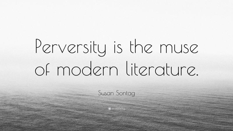 Susan Sontag Quote: “Perversity is the muse of modern literature.”