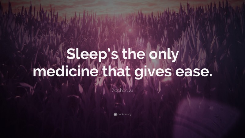 Sophocles Quote: “Sleep’s the only medicine that gives ease.”