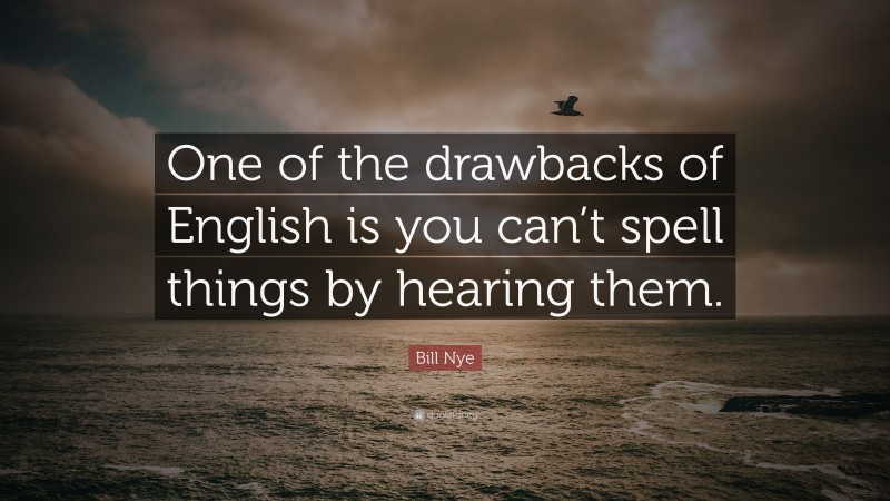 Bill Nye Quote: “One of the drawbacks of English is you can’t spell things by hearing them.”