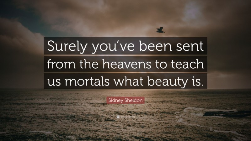 Sidney Sheldon Quote: “Surely you’ve been sent from the heavens to teach us mortals what beauty is.”