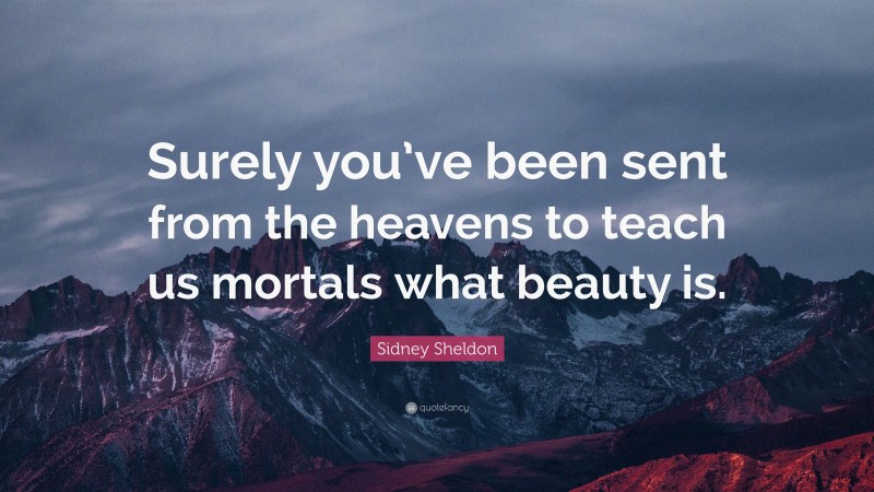 Sidney Sheldon Quote: “Surely you’ve been sent from the heavens to teach us mortals what beauty is.”