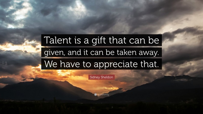 Sidney Sheldon Quote: “Talent is a gift that can be given, and it can be taken away. We have to appreciate that.”