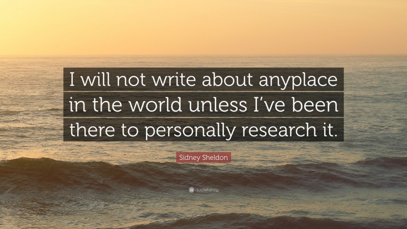 Sidney Sheldon Quote: “I will not write about anyplace in the world unless I’ve been there to personally research it.”