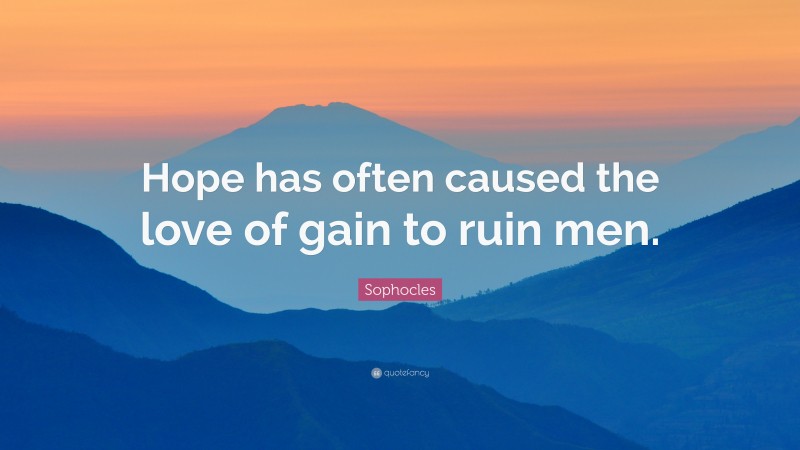 Sophocles Quote: “Hope has often caused the love of gain to ruin men.”