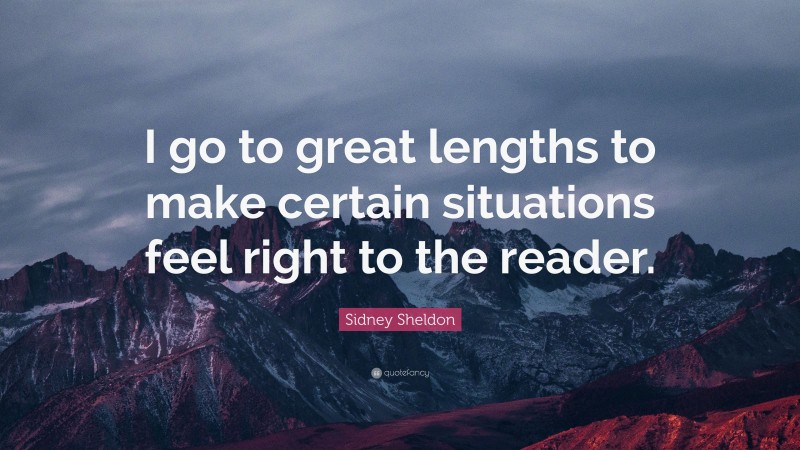 Sidney Sheldon Quote: “I go to great lengths to make certain situations feel right to the reader.”