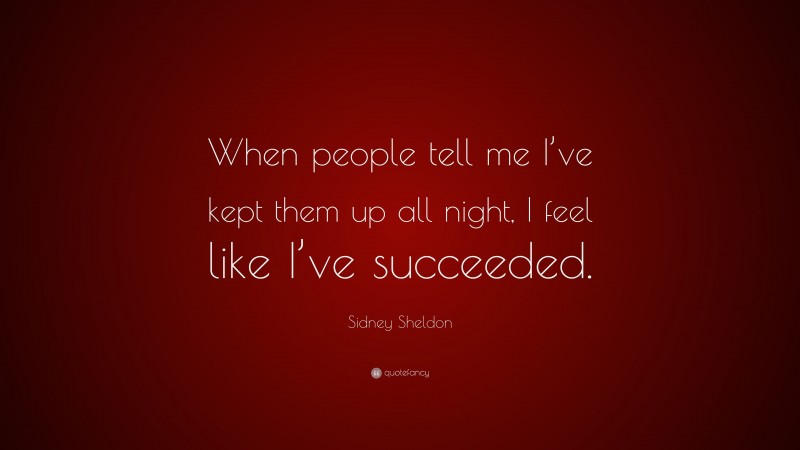 Sidney Sheldon Quote: “When people tell me I’ve kept them up all night, I feel like I’ve succeeded.”