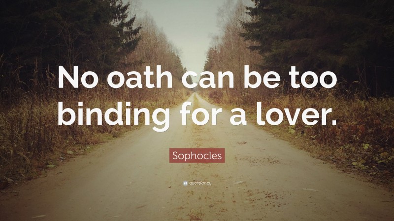 Sophocles Quote: “No oath can be too binding for a lover.”