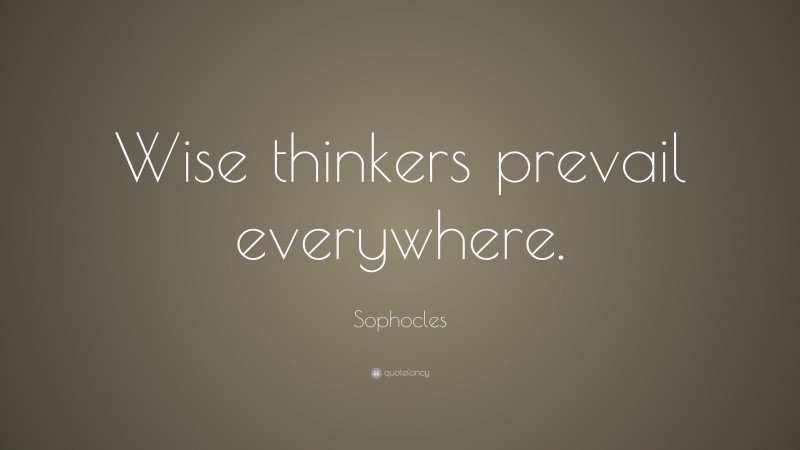 Sophocles Quote: “Wise thinkers prevail everywhere.”