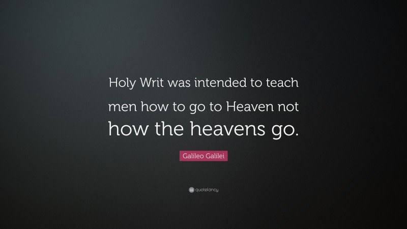 Galileo Galilei Quote: “Holy Writ was intended to teach men how to go to Heaven not how the heavens go.”