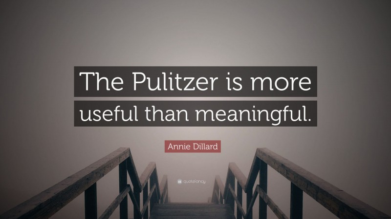 Annie Dillard Quote: “The Pulitzer is more useful than meaningful.”