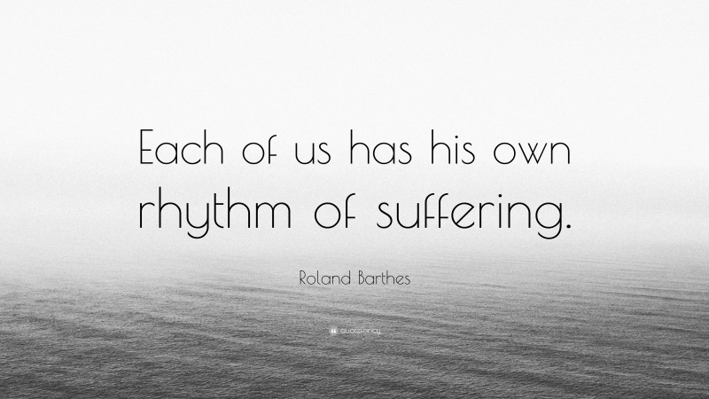 Roland Barthes Quote: “Each of us has his own rhythm of suffering.”