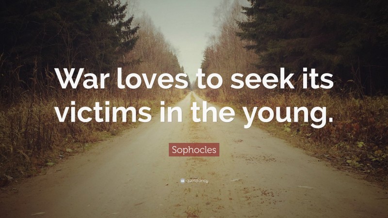 Sophocles Quote: “War loves to seek its victims in the young.”