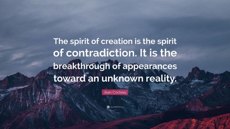 Jean Cocteau Quote: “The spirit of creation is the spirit of contradiction. It is the breakthrough of appearances toward an unknown reality.”