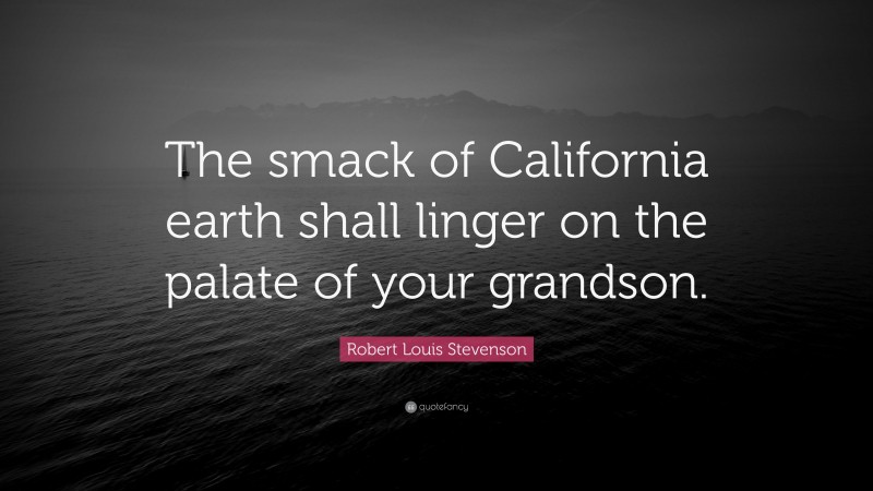 Robert Louis Stevenson Quote: “The smack of California earth shall linger on the palate of your grandson.”