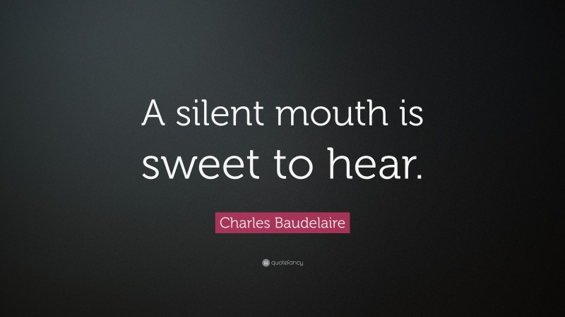 Charles Baudelaire Quote: “A silent mouth is sweet to hear.”