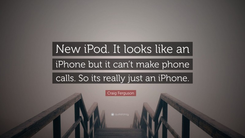 Craig Ferguson Quote: “New iPod. It looks like an iPhone but it can’t make phone calls. So its really just an iPhone.”