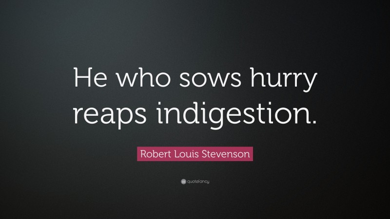 Robert Louis Stevenson Quote: “He who sows hurry reaps indigestion.”