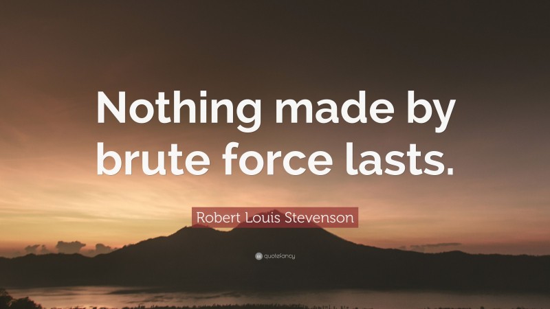Robert Louis Stevenson Quote: “Nothing made by brute force lasts.”