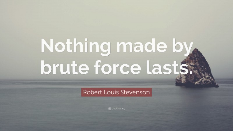 Robert Louis Stevenson Quote: “Nothing made by brute force lasts.”