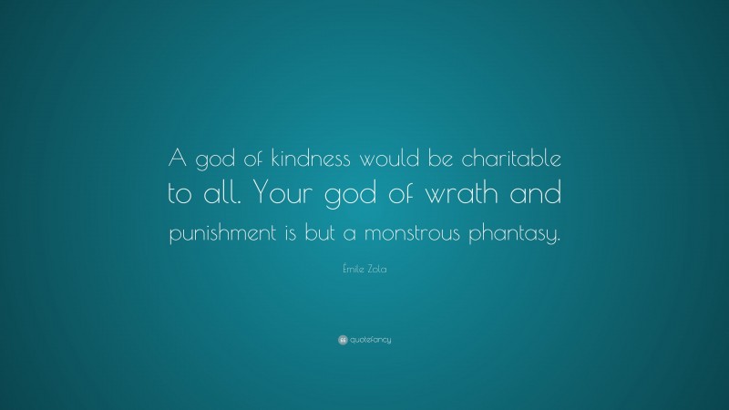 Émile Zola Quote: “A god of kindness would be charitable to all. Your god of wrath and punishment is but a monstrous phantasy.”
