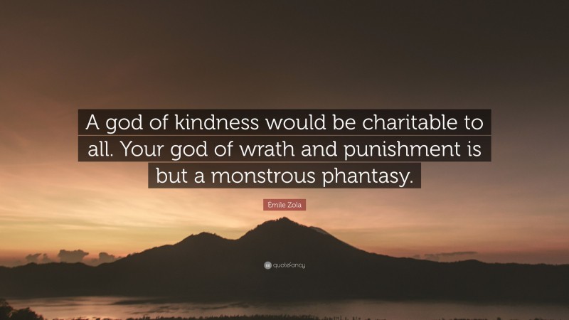 Émile Zola Quote: “A god of kindness would be charitable to all. Your god of wrath and punishment is but a monstrous phantasy.”
